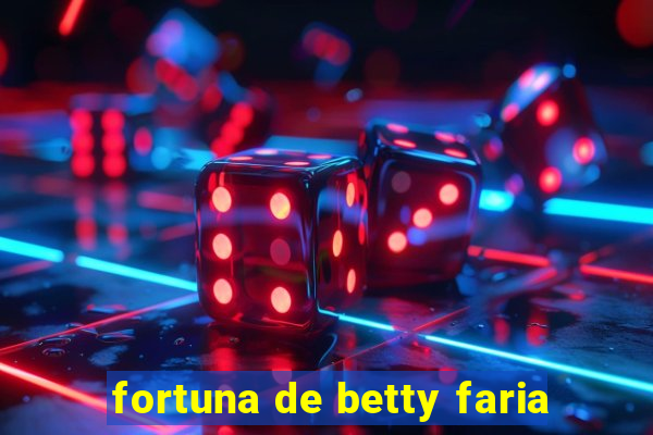 fortuna de betty faria